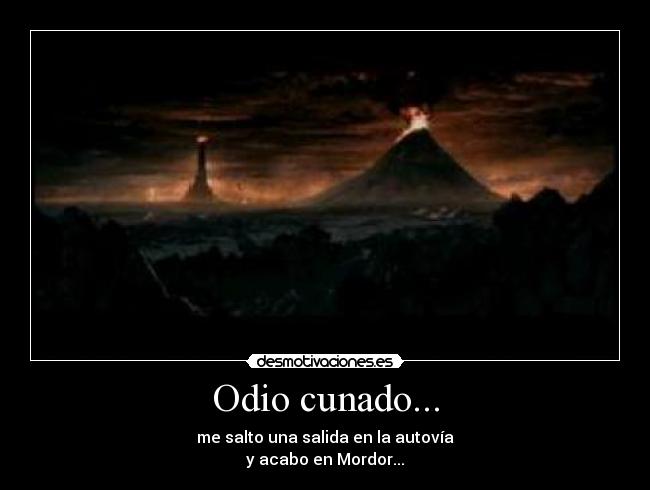 Odio cunado... - me salto una salida en la autovía
y acabo en Mordor...