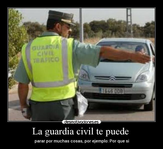 La guardia civil te puede  - parar por muchas cosas, por ejemplo: Por que si