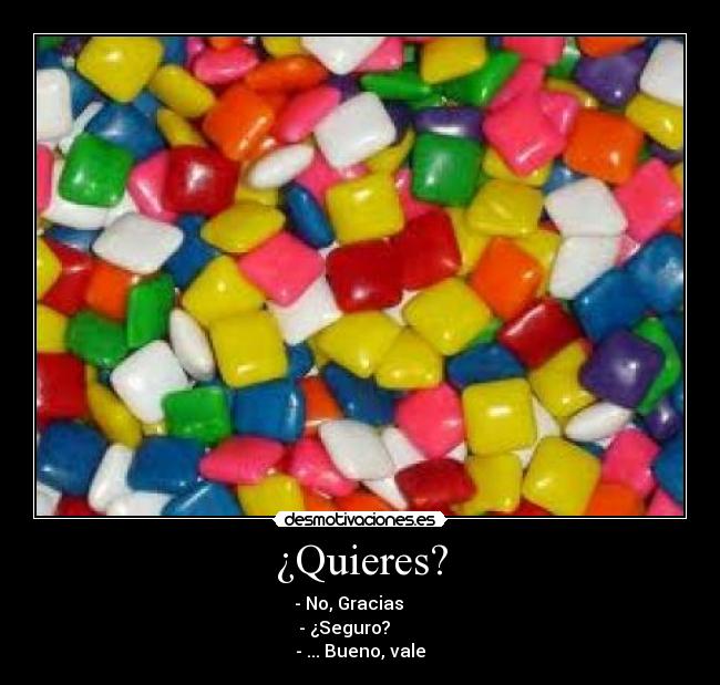 ¿Quieres? - - No, Gracias     
- ¿Seguro?       
- ... Bueno, vale