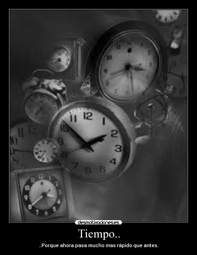 Tiempo.. - ..Porque ahora pasa mucho mas rápido que antes.