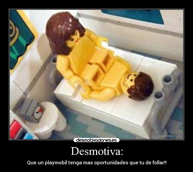 Desmotiva: - Que un playmobil tenga mas oportunidades que tu de follar!!