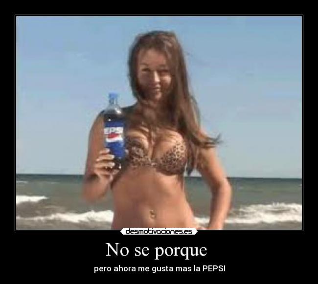 No se porque - pero ahora me gusta mas la PEPSI