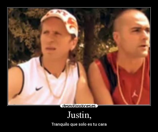 Justin, - Tranquilo que solo es tu cara