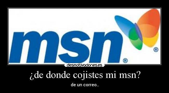¿de donde cojistes mi msn? - de un correo..