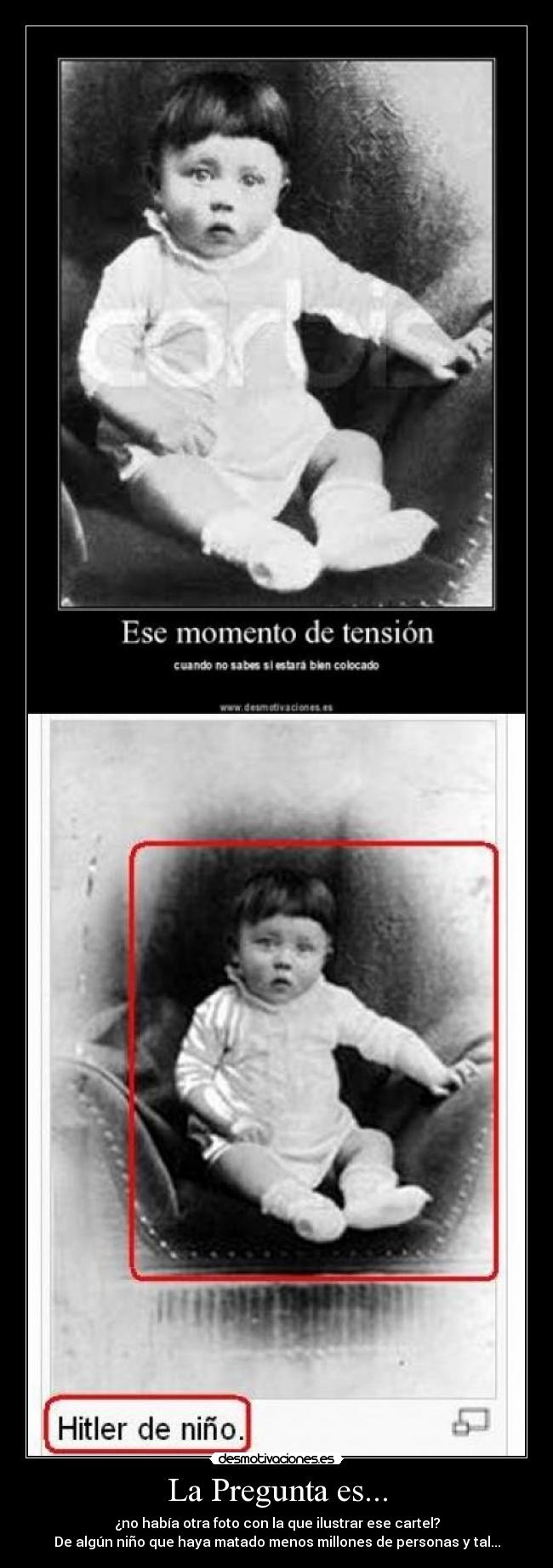 La Pregunta es... - ¿no había otra foto con la que ilustrar ese cartel?
De algún niño que haya matado menos millones de personas y tal...
