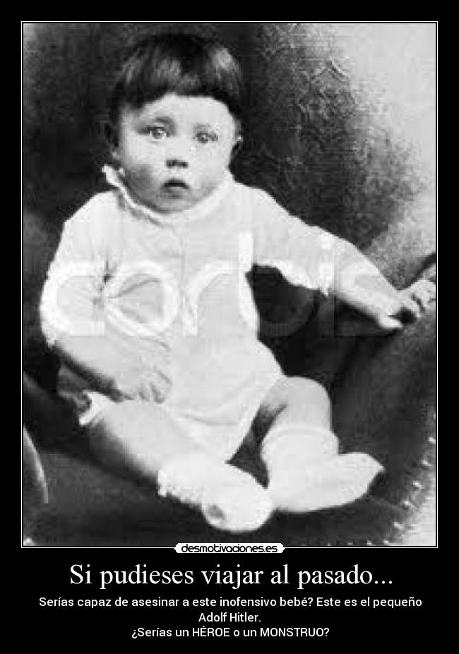 Si pudieses viajar al pasado... - Serías capaz de asesinar a este inofensivo bebé? Este es el pequeño Adolf Hitler.
¿Serías un HÉROE o un MONSTRUO?
