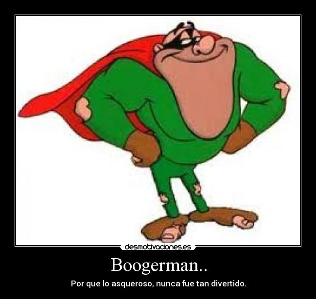Boogerman.. -