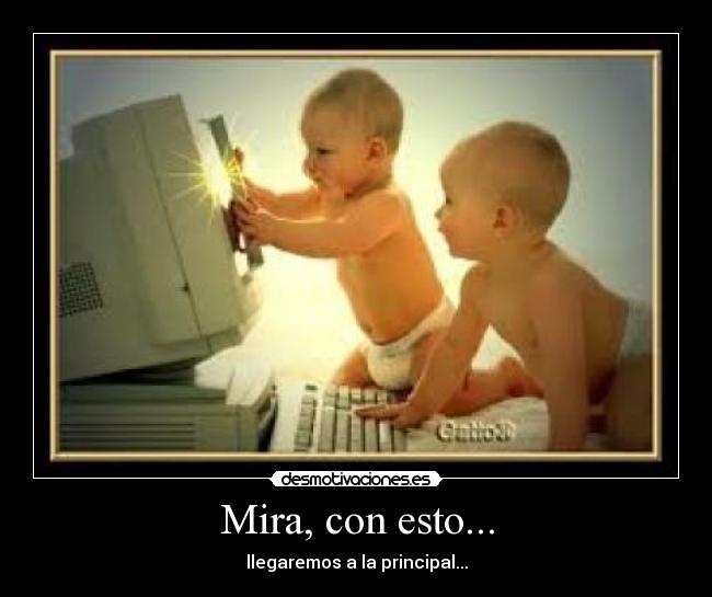 Mira, con esto... - llegaremos a la principal...