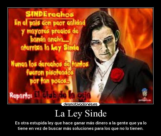 La Ley Sinde - Es otra estupida ley que hace ganar más dinero a la gente que ya lo
tiene en vez de buscar más soluciones para los que no lo tienen.