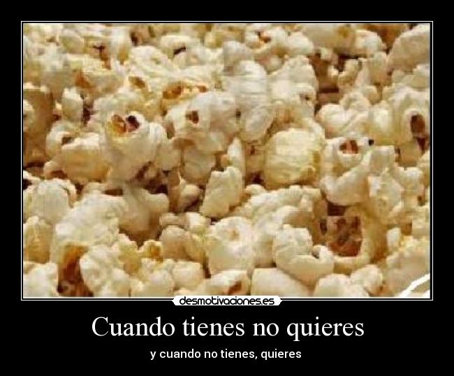 Cuando tienes no quieres - y cuando no tienes, quieres