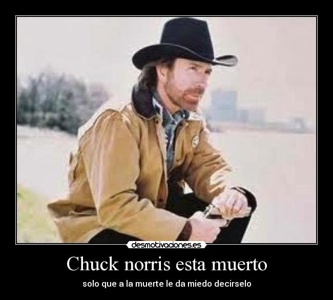 Chuck norris esta muerto - solo que a la muerte le da miedo decirselo