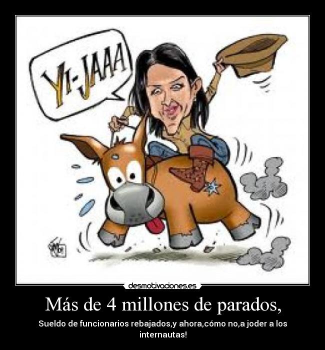 Más de 4 millones de parados, - Sueldo de funcionarios rebajados,y ahora,cómo no,a joder a los internautas!