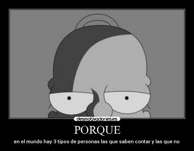 PORQUE - en el mundo hay 3 tipos de personas las que saben contar y las que no