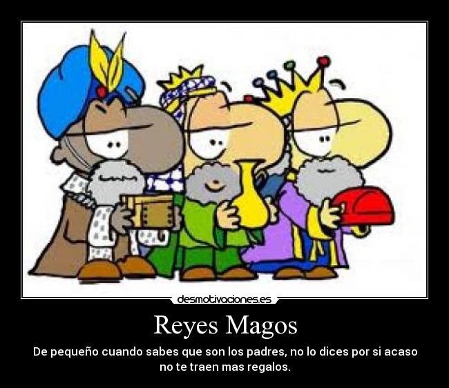 Reyes Magos - De pequeño cuando sabes que son los padres, no lo dices por si acaso
no te traen mas regalos.