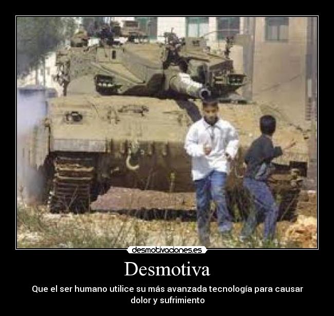 Desmotiva - Que el ser humano utilice su más avanzada tecnología para causar
dolor y sufrimiento