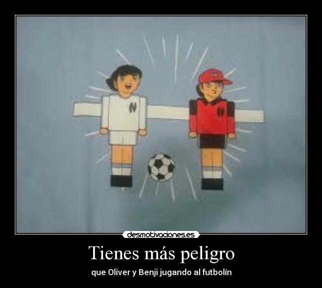 Tienes más peligro - que Oliver y Benji jugando al futbolín
