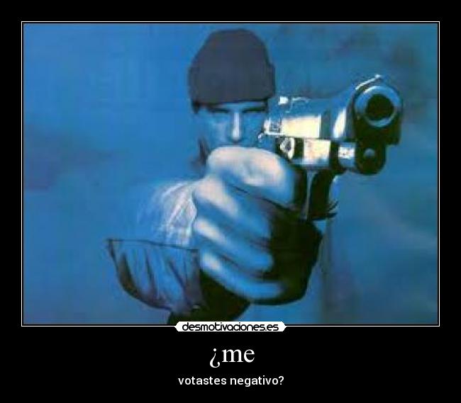 ¿me - votastes negativo?