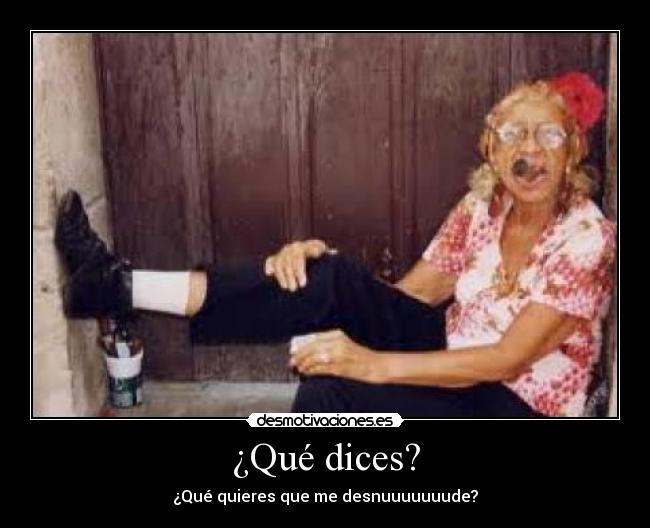 ¿Qué dices? - ¿Qué quieres que me desnuuuuuuude?