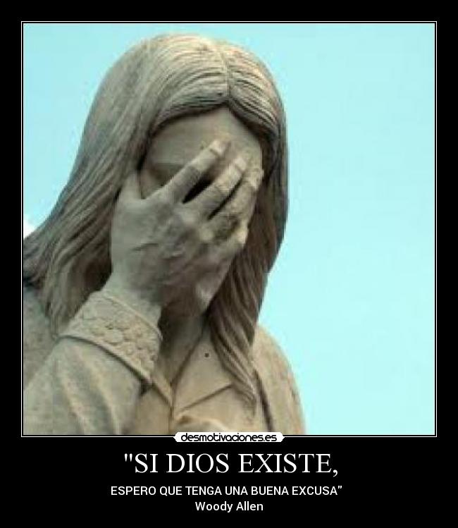 SI DIOS EXISTE, - ESPERO QUE TENGA UNA BUENA EXCUSA
Woody Allen