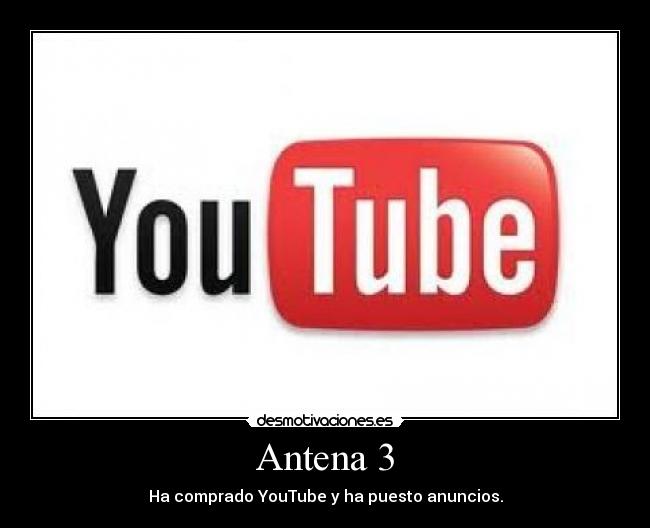 Antena 3 - Ha comprado YouTube y ha puesto anuncios.