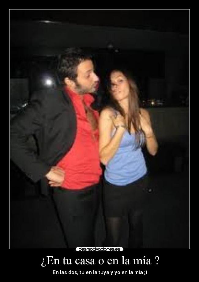 ¿En tu casa o en la mía ? -