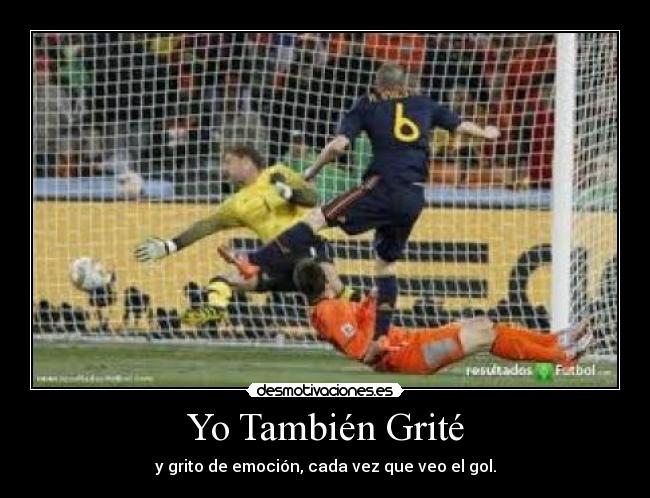 Yo También Grité - y grito de emoción, cada vez que veo el gol.