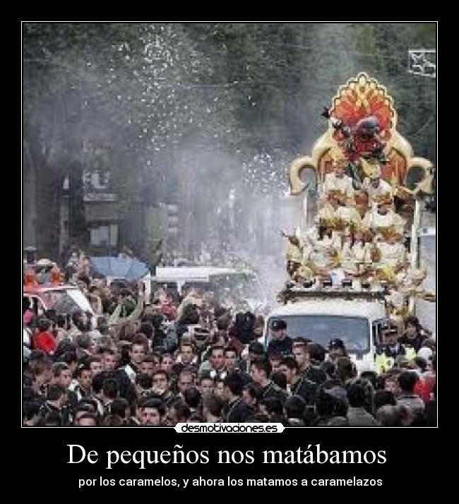 De pequeños nos matábamos  - por los caramelos, y ahora los matamos a caramelazos