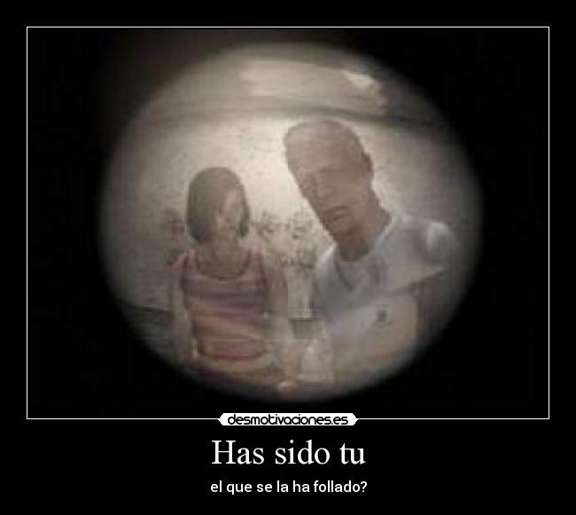 Has sido tu - el que se la ha follado?