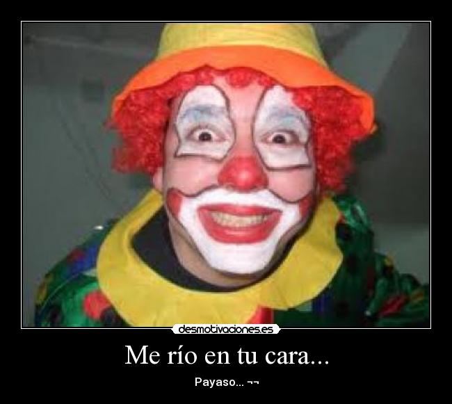 Me río en tu cara... -