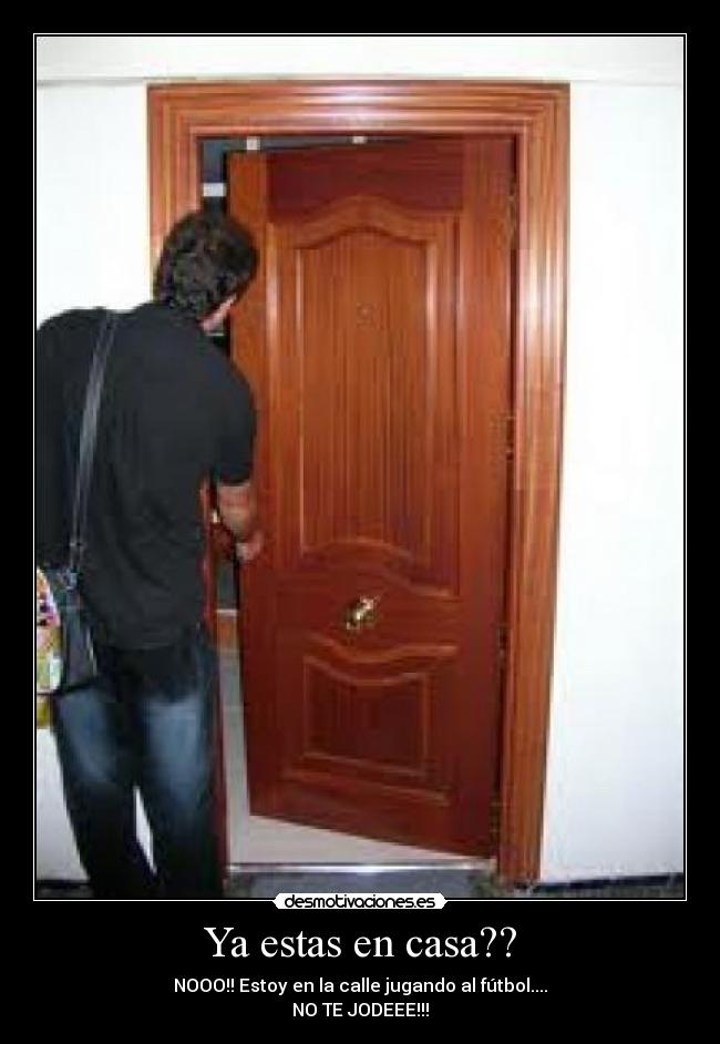 Ya estas en casa?? - NOOO!! Estoy en la calle jugando al fútbol....
NO TE JODEEE!!!