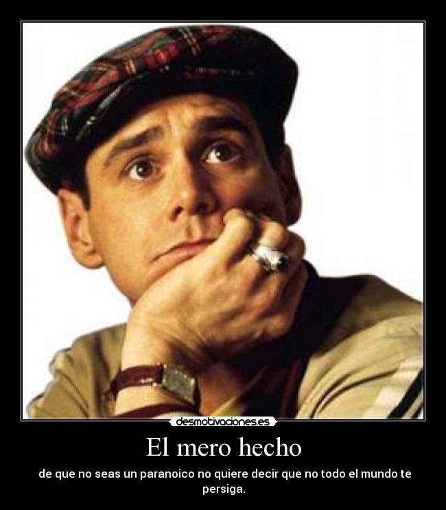 El mero hecho - de que no seas un paranoico no quiere decir que no todo el mundo te persiga.