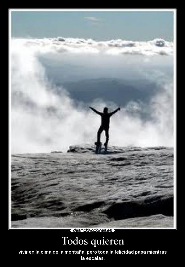 Todos quieren - vivir en la cima de la montaña, pero toda la felicidad pasa mientras la escalas.