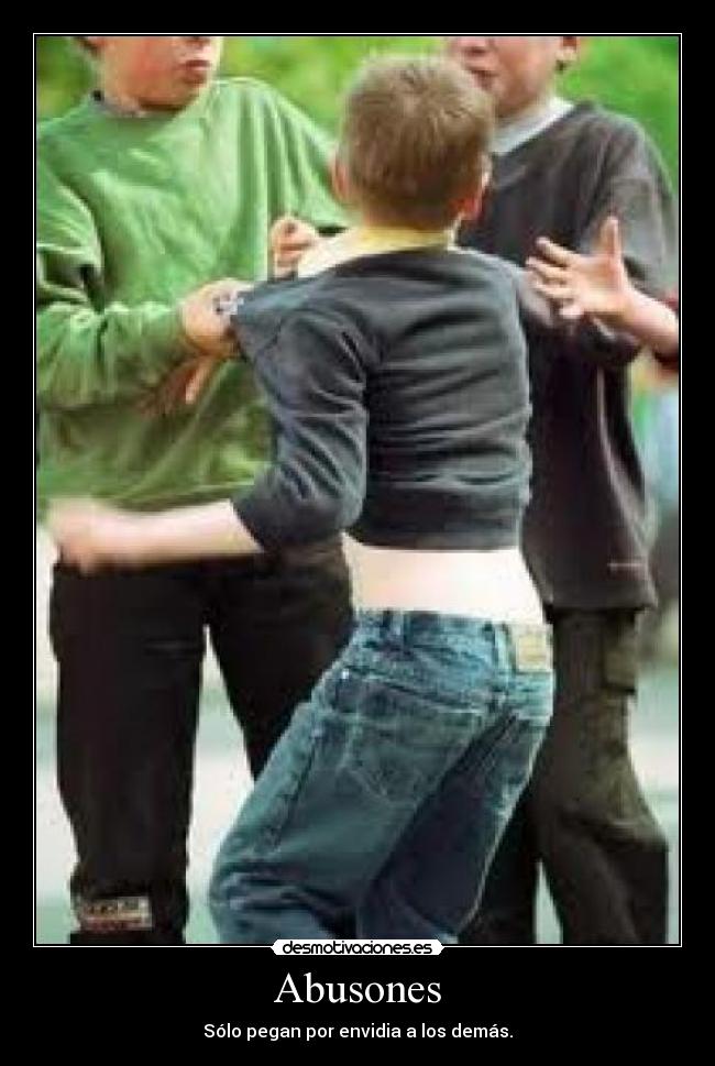 Abusones - Sólo pegan por envidia a los demás.
