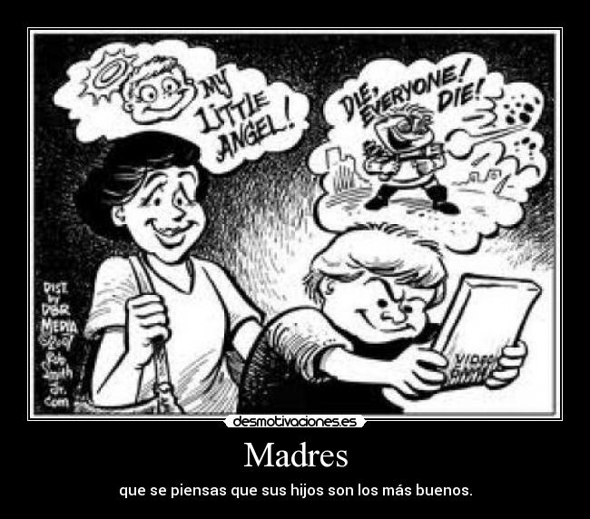 Madres - que se piensas que sus hijos son los más buenos.