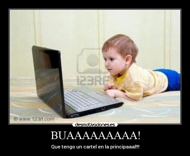 BUAAAAAAAAA! - Que tengo un cartel en la principaaal!!!