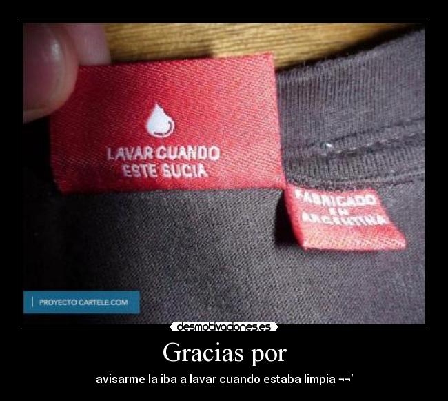 Gracias por - avisarme la iba a lavar cuando estaba limpia ¬¬