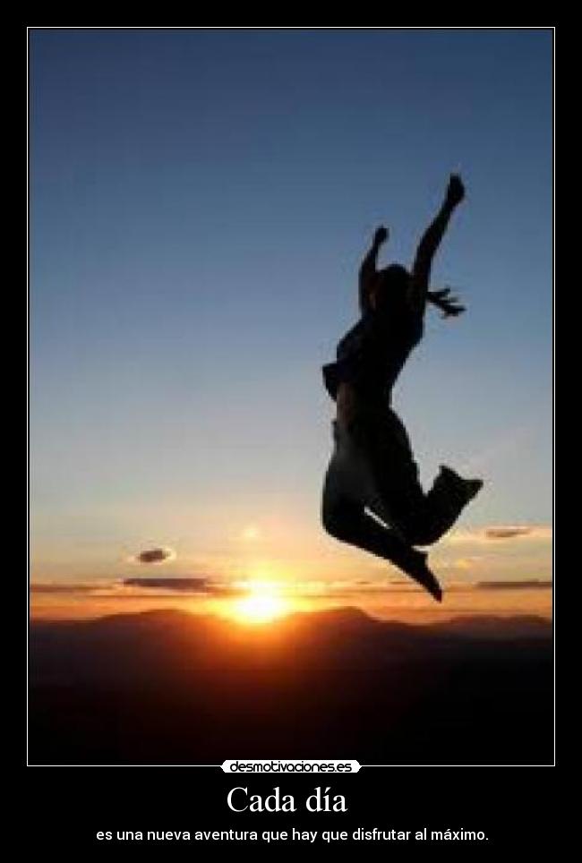 Cada día - es una nueva aventura que hay que disfrutar al máximo.
