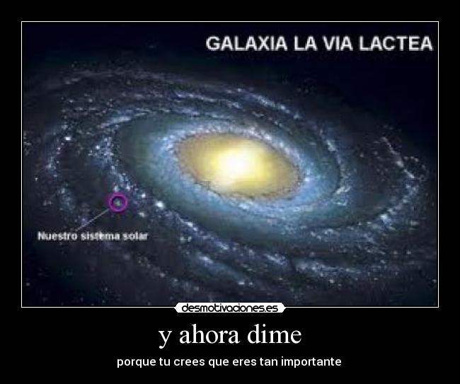 y ahora dime - porque tu crees que eres tan importante