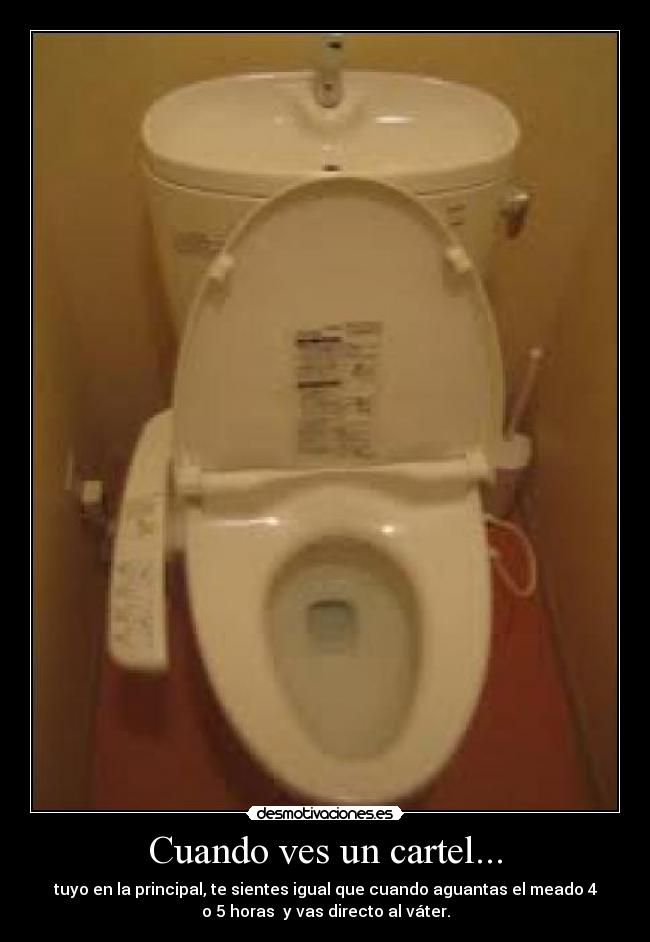 Cuando ves un cartel... - tuyo en la principal, te sientes igual que cuando aguantas el meado 4
o 5 horas y vas directo al váter.