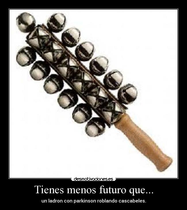 Tienes menos futuro que... -