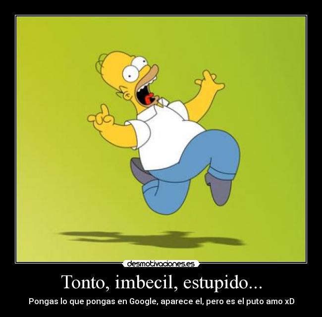 Tonto, imbecil, estupido... - Pongas lo que pongas en Google, aparece el, pero es el puto amo xD