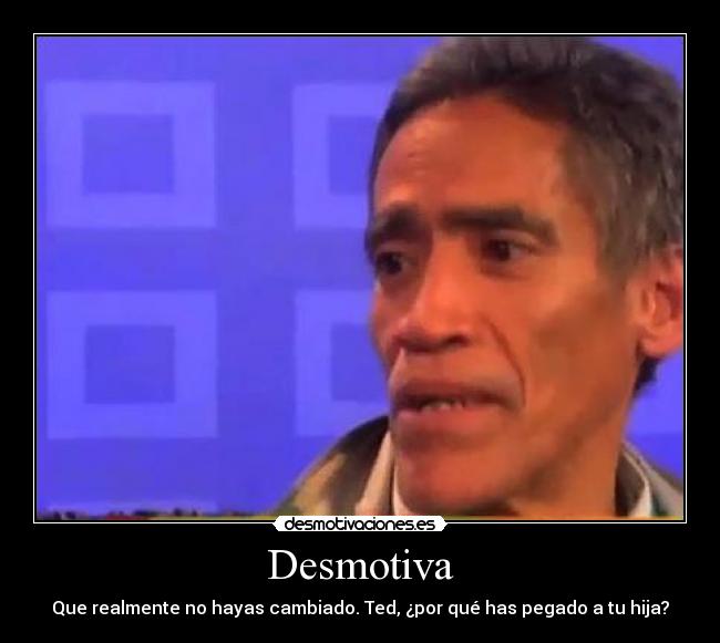 Desmotiva - Que realmente no hayas cambiado. Ted, ¿por qué has pegado a tu hija?