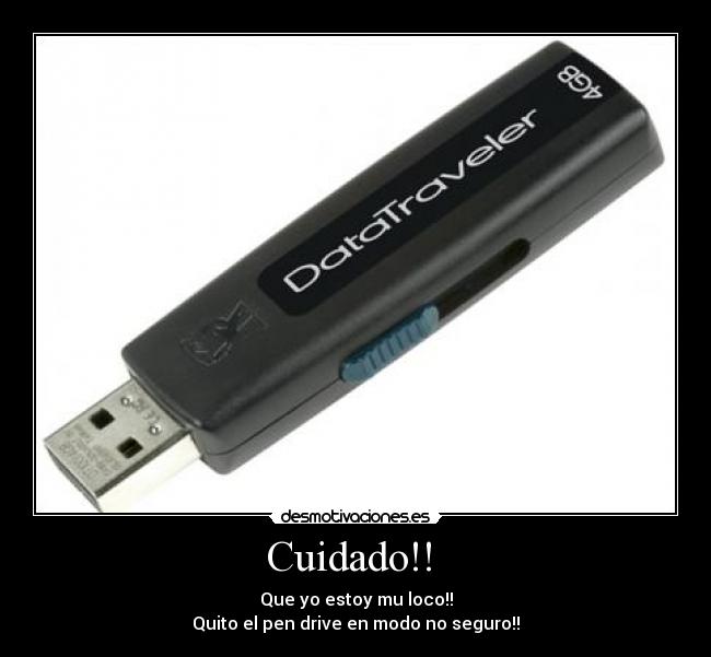 Cuidado!! - Que yo estoy mu loco!!
Quito el pen drive en modo no seguro!!