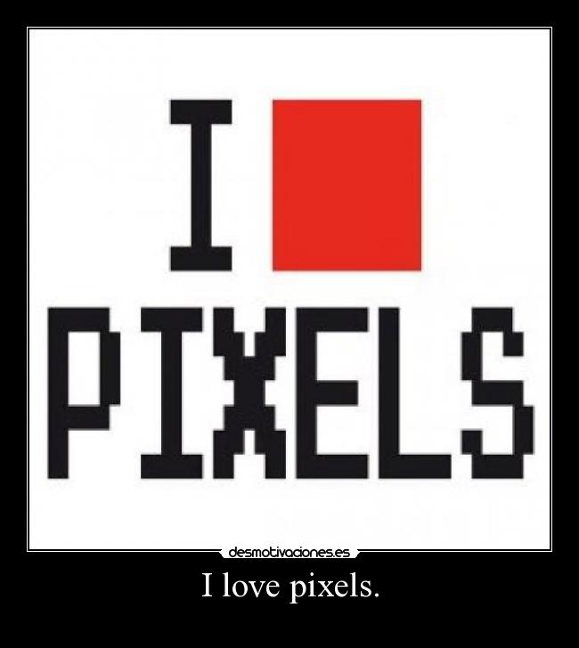 I love pixels. -