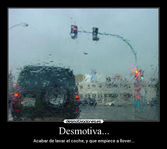 Desmotiva... - Acabar de lavar el coche, y que empiece a llover...