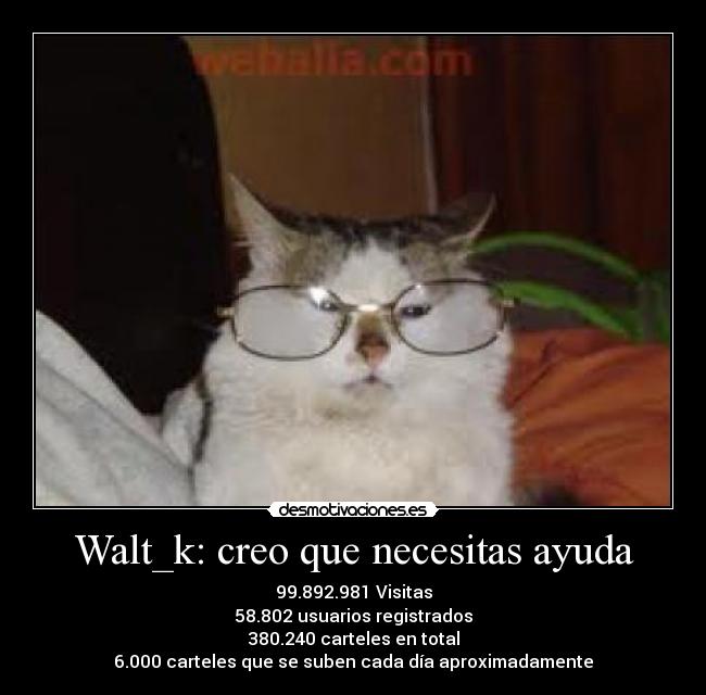 Walt_k: creo que necesitas ayuda -