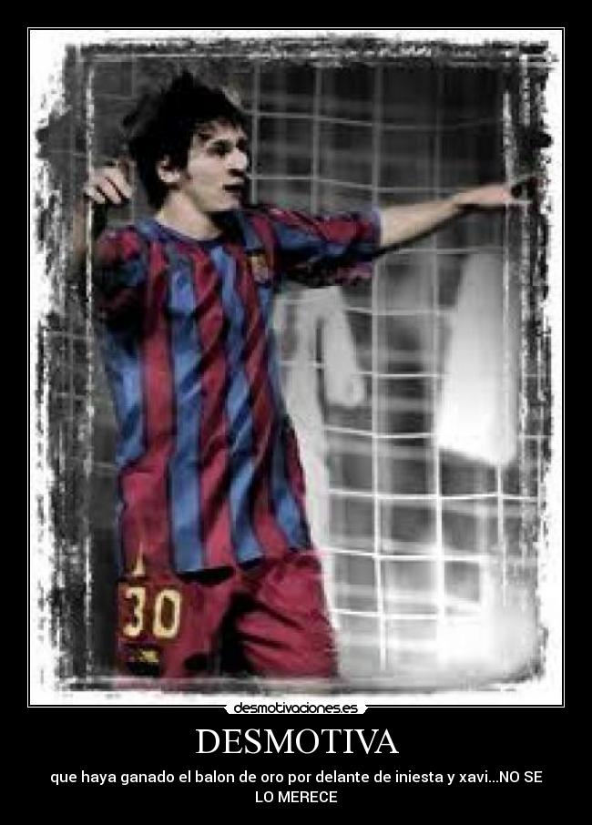 DESMOTIVA - que haya ganado el balon de oro por delante de iniesta y xavi...NO SE LO MERECE