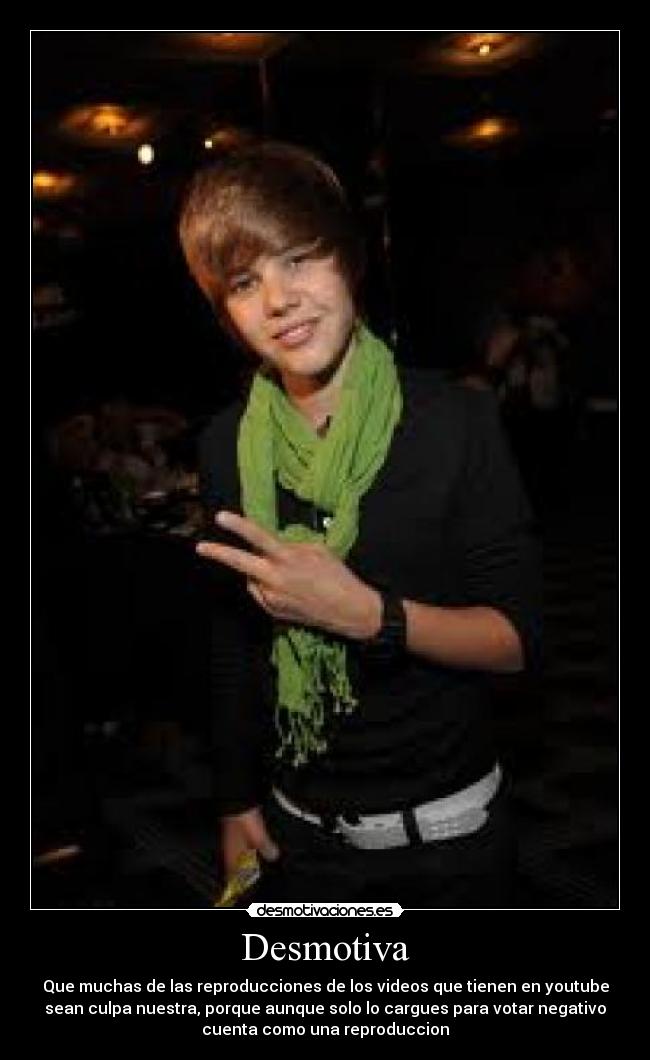 Desmotiva - Que muchas de las reproducciones de los videos que tienen en youtube
sean culpa nuestra, porque aunque solo lo cargues para votar negativo
cuenta como una reproduccion
