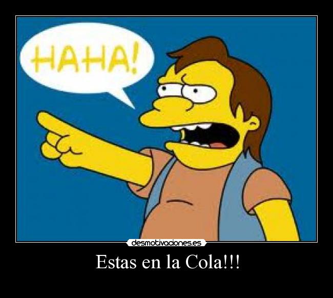 Estas en la Cola!!! -