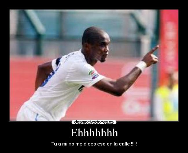 Ehhhhhhh - Tu a mi no me dices eso en la calle !!!!!